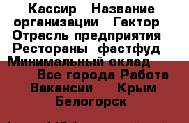 Кассир › Название организации ­ Гектор › Отрасль предприятия ­ Рестораны, фастфуд › Минимальный оклад ­ 13 000 - Все города Работа » Вакансии   . Крым,Белогорск